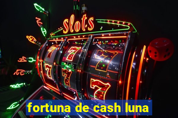 fortuna de cash luna